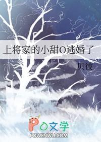 上将家的小甜o逃婚了by贝彼结局 上将家的小甜o逃婚了by贝彼结局