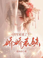将军府来了个娇娇表妹花间意txt 将军府来了个娇娇表妹花间意txt