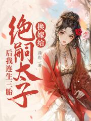 换嫁给绝嗣太子后我连生三胎 昔也 换嫁给绝嗣太子后我连生三胎 昔也