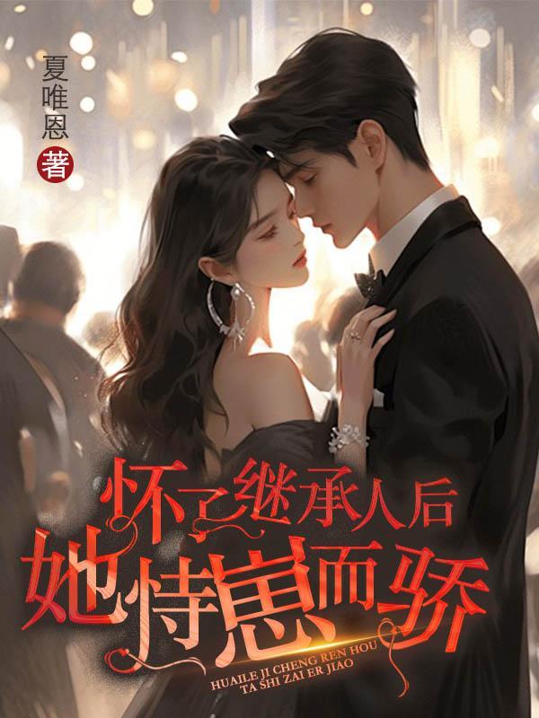 怀了继承人后她恃崽而骄 夏唯恩