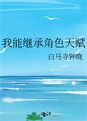 我能继承角色天赋类别武侠仙侠作者 白马寺钟晚