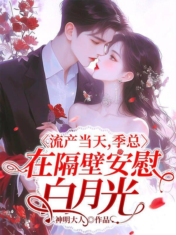 流产当天季总在隔壁安慰白月光