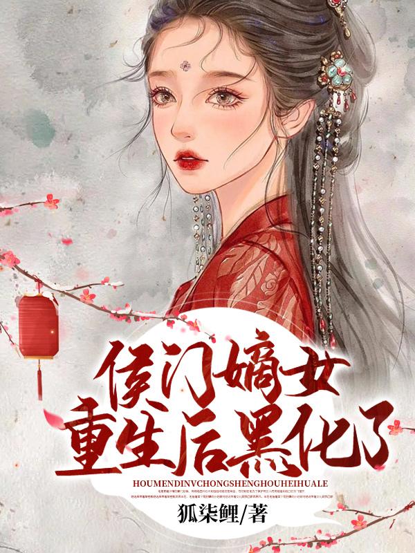 侯门嫡女重生后黑化了免费阅读