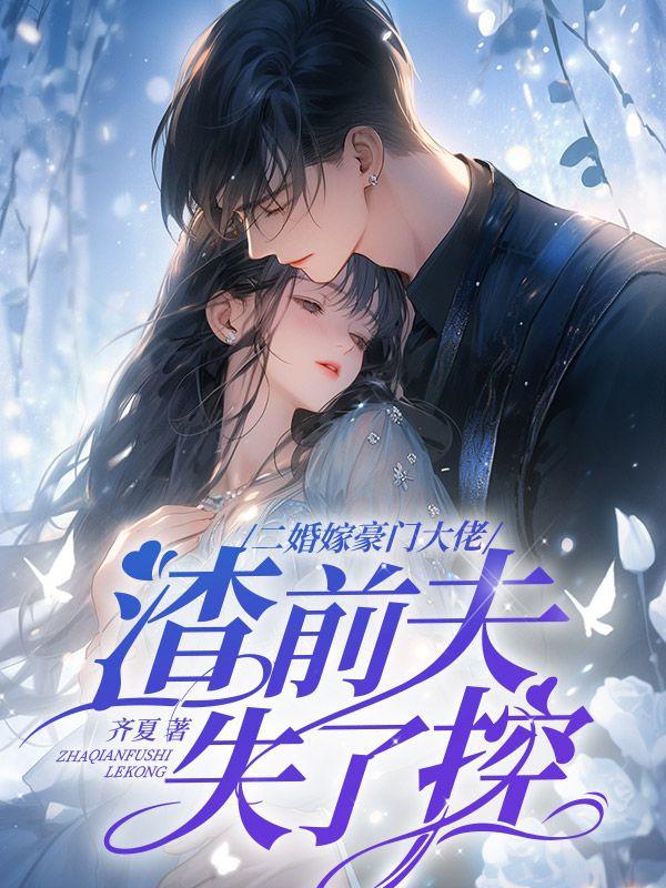 二婚嫁豪门大佬渣前夫失了控全文免费阅读