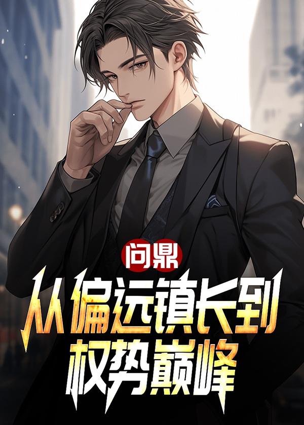 问鼎从偏远镇长到权势巅峰免费阅读全文无弹窗