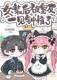 女装后被室友一见钟情免费 女装后被室友一见钟情免费