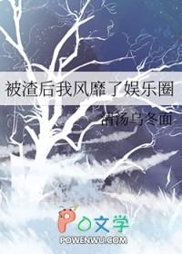 被渣后我风靡了娱乐圈txt肉