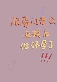 跟豪门老公互换后他怀孕了司一九 跟豪门老公互换后他怀孕了司一九