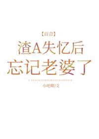 渣A失忆后忘记老婆了小吧唧免费阅读 渣A失忆后忘记老婆了小吧唧免费阅读