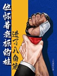 他怀着老板的娃进了八角笼未删减版 他怀着老板的娃进了八角笼未删减版