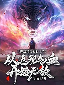 解剖异兽算打工?从返现气血开始无敌!免费