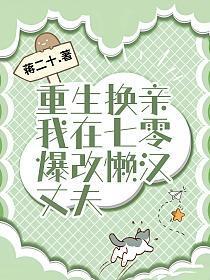 重生换亲我在七零爆改懒汉丈夫txt 重生换亲我在七零爆改懒汉丈夫txt