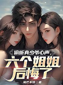 偷听真少爷心声六个姐姐后悔了txt