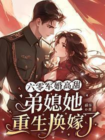 六零军婚高甜弟媳她重生换嫁了植乐