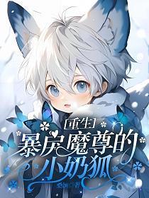 重生暴戾魔尊的小奶狐剧透 重生暴戾魔尊的小奶狐剧透
