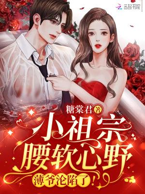小祖宗腰软心野薄爷沦陷了 听书