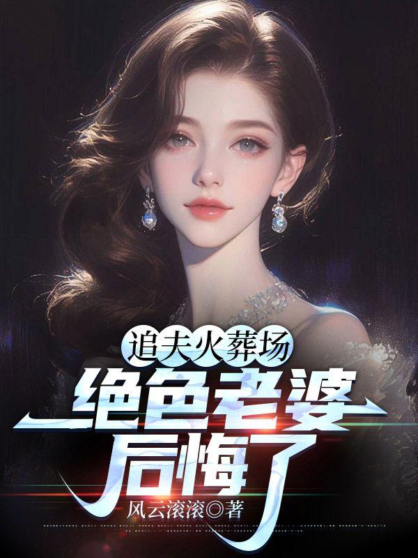 追夫火葬场绝色老婆后悔了正版