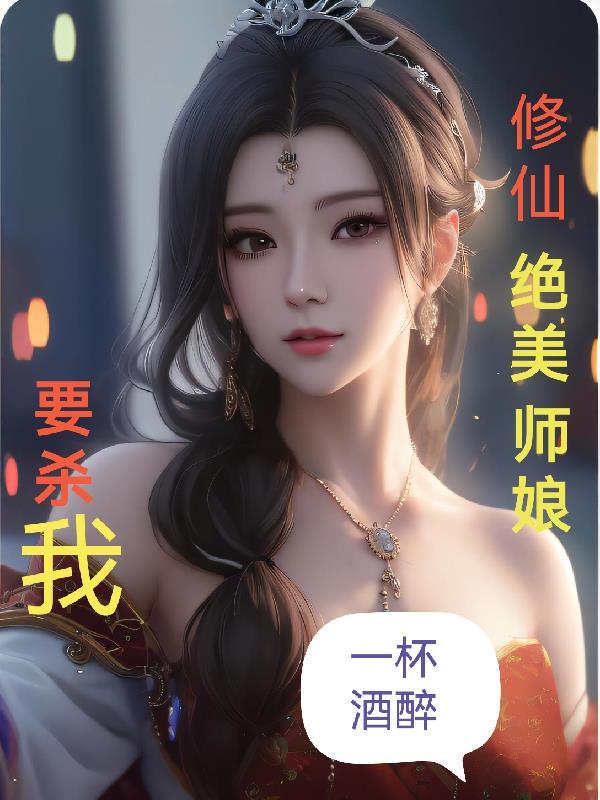修仙绝美师娘要杀我未删减版 修仙绝美师娘要杀我未删减版
