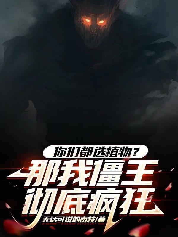 你们都选植物?那我僵王彻底疯狂49章 你们都选植物?那我僵王彻底疯狂49章