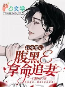 我死遁后腹黑e拿命追妻免费