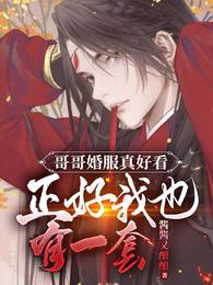 哥哥婚服真好看正好我也有一套第一次车是第几章