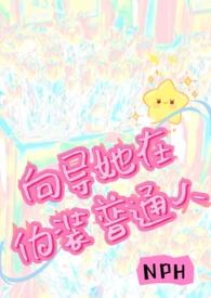 向导她在伪装普通人(NPH)TXT全文免费 向导她在伪装普通人(NPH)TXT全文免费