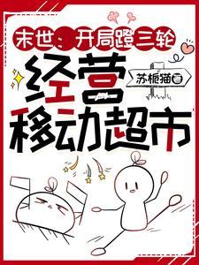 末世开局蹬三轮经营移动超市 末世开局蹬三轮经营移动超市