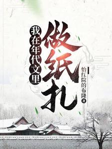 我在年代文里做纸扎在那个平台 我在年代文里做纸扎在那个平台