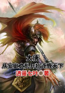 大唐从安史之乱开始逐鹿天下逍遥七 大唐从安史之乱开始逐鹿天下逍遥七