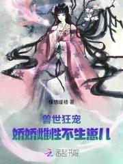 兽世狂宠娇娇雌性不生崽儿TXT列表 兽世狂宠娇娇雌性不生崽儿TXT列表