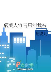 病美人竹马只能我亲txt