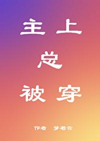 主上总被穿by福书网最新章节列表 主上总被穿by福书网最新章节列表