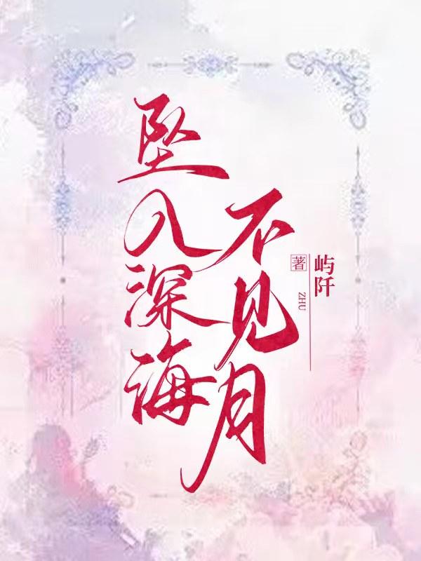 坠入深海不见月全文阅读最新章节更新时间