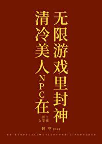 清冷美人npc在无限游戏里封神txt 清冷美人npc在无限游戏里封神txt