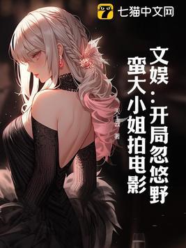 文娱开局忽悠野蛮大小姐拍电影 天上云 文娱开局忽悠野蛮大小姐拍电影 天上云