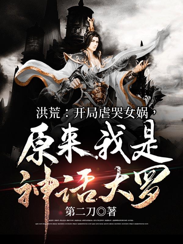 洪荒开局虐哭女娲原来我是神话大罗 第二刀