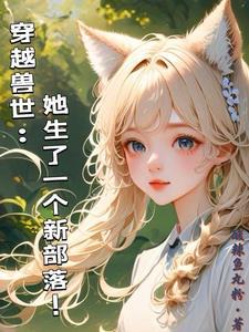 穿越兽世她生了一个新部落 酸辣鱼丸粉 穿越兽世她生了一个新部落 酸辣鱼丸粉