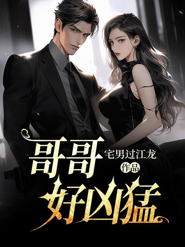 哥哥凶猛双性 哥哥凶猛双性