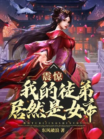 震惊!我的徒弟居然是女帝全集免费观看