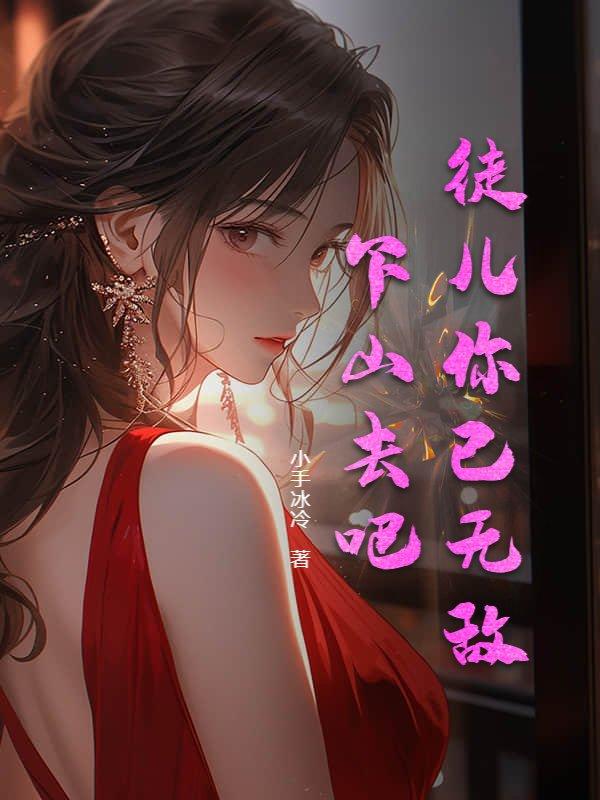 徒儿你已无敌下山去吧作者小手冰凉
