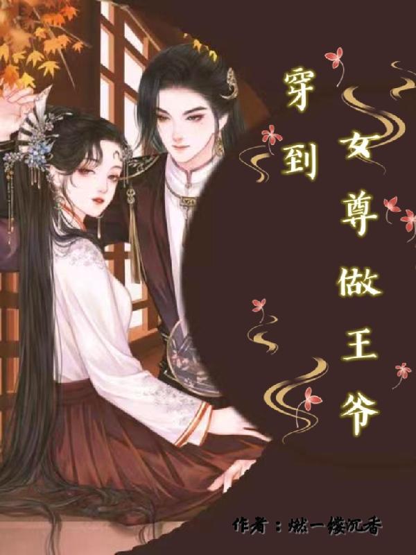 女主穿越为女尊王爷且与凤后 女主穿越为女尊王爷且与凤后