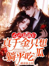 心声暴露后真千金只想躺平吃瓜 作者酸菜炖大鱼 心声暴露后真千金只想躺平吃瓜 作者酸菜炖大鱼