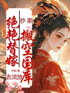 抄家绝艳替嫁搬空国库去流放宋清浅陆 抄家绝艳替嫁搬空国库去流放宋清浅陆