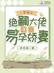 绝嗣大佬爆宠易孕娇妻(桔)