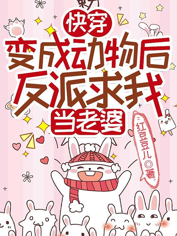 快穿变成动物后反派求我当老婆by红豆豆儿