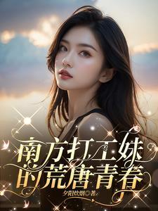 南方打工妹的荒唐青春免费完整版 南方打工妹的荒唐青春免费完整版