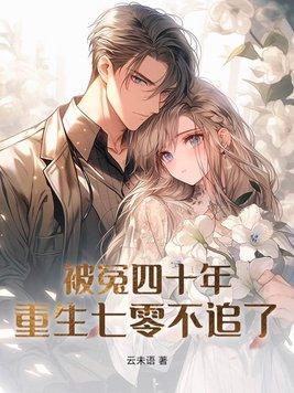 被冤四十年重生七零不追了 被冤四十年重生七零不追了