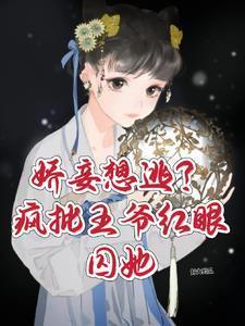 娇妾想逃疯批王爷红眼囚她大结局 娇妾想逃疯批王爷红眼囚她大结局