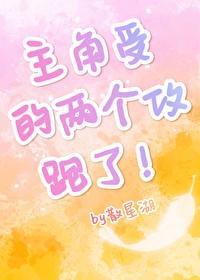 主角受的两个攻跑了!(散星湖)番外 主角受的两个攻跑了!(散星湖)番外
