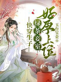 快穿生子绿茶妾室好孕上位百度免费